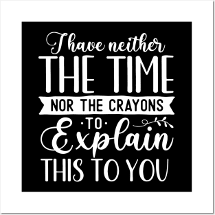 Funny Sarcasm - I I Have Neither The Time Nor The Crayons To Explain This To You Posters and Art